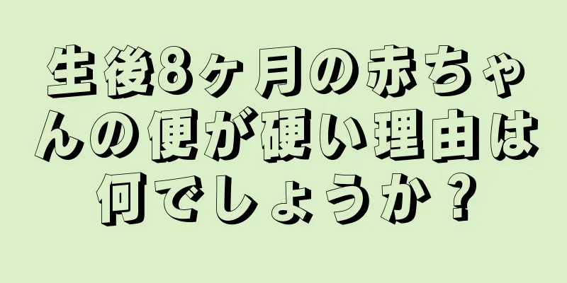 生後8ヶ月の赤ちゃんの便が硬い理由は何でしょうか？