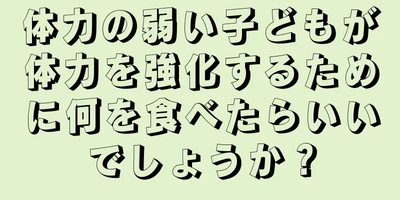 体力の弱い子どもが体力を強化するために何を食べたらいいでしょうか？