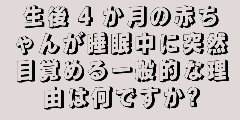 生後 4 か月の赤ちゃんが睡眠中に突然目覚める一般的な理由は何ですか?
