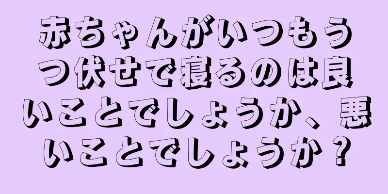 赤ちゃんがいつもうつ伏せで寝るのは良いことでしょうか、悪いことでしょうか？