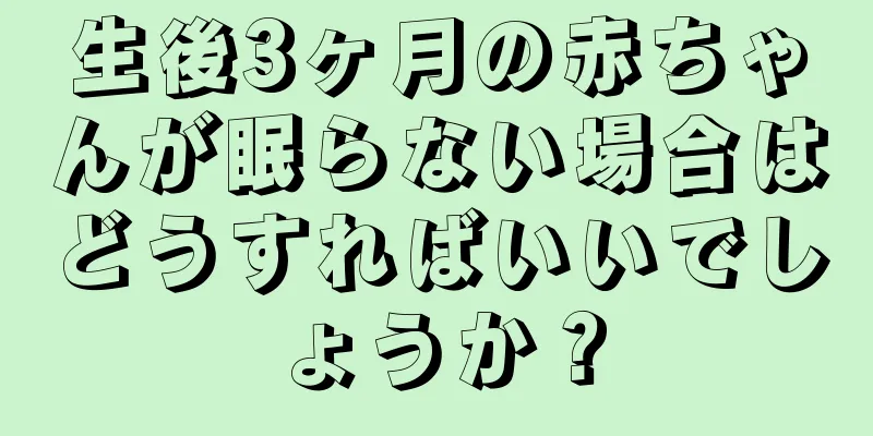 生後3ヶ月の赤ちゃんが眠らない場合はどうすればいいでしょうか？