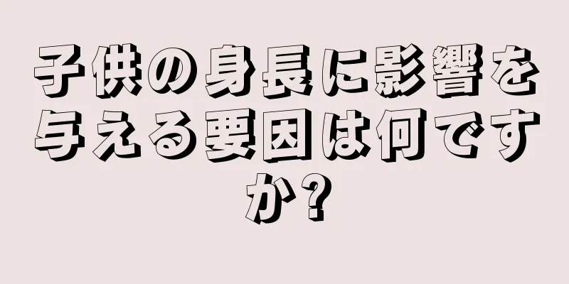 子供の身長に影響を与える要因は何ですか?