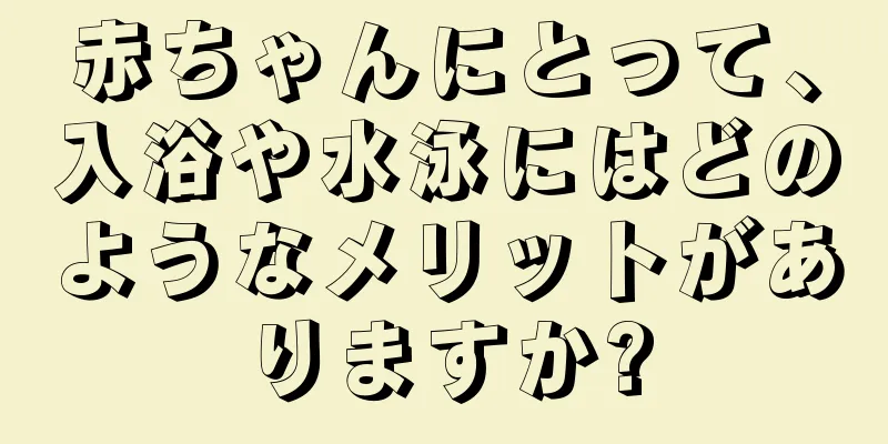 赤ちゃんにとって、入浴や水泳にはどのようなメリットがありますか?