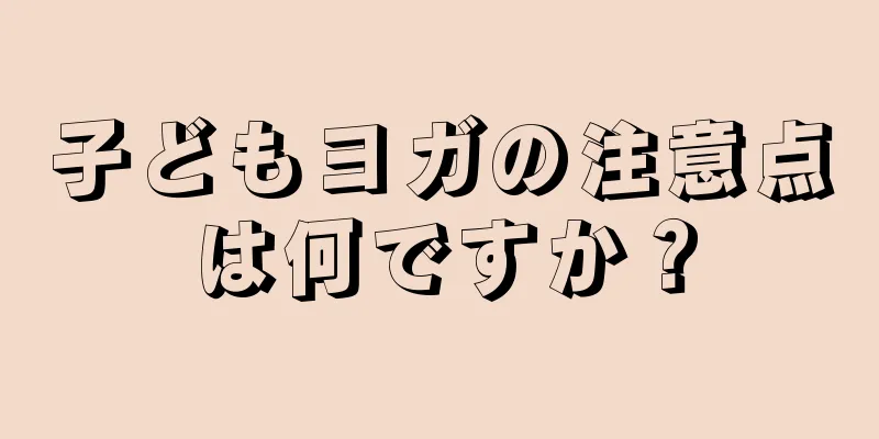 子どもヨガの注意点は何ですか？