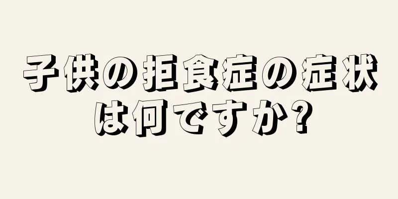 子供の拒食症の症状は何ですか?