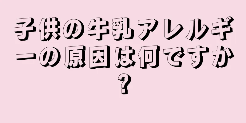 子供の牛乳アレルギーの原因は何ですか?