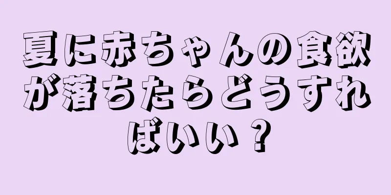 夏に赤ちゃんの食欲が落ちたらどうすればいい？