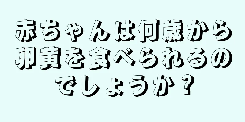 赤ちゃんは何歳から卵黄を食べられるのでしょうか？