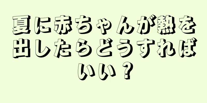 夏に赤ちゃんが熱を出したらどうすればいい？