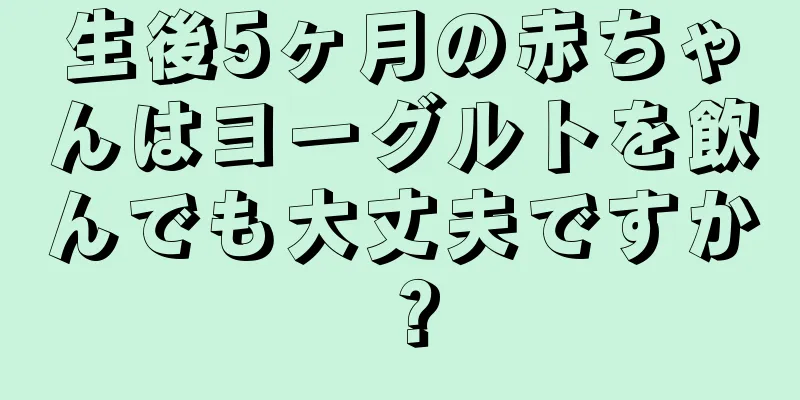 生後5ヶ月の赤ちゃんはヨーグルトを飲んでも大丈夫ですか？