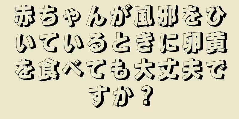 赤ちゃんが風邪をひいているときに卵黄を食べても大丈夫ですか？