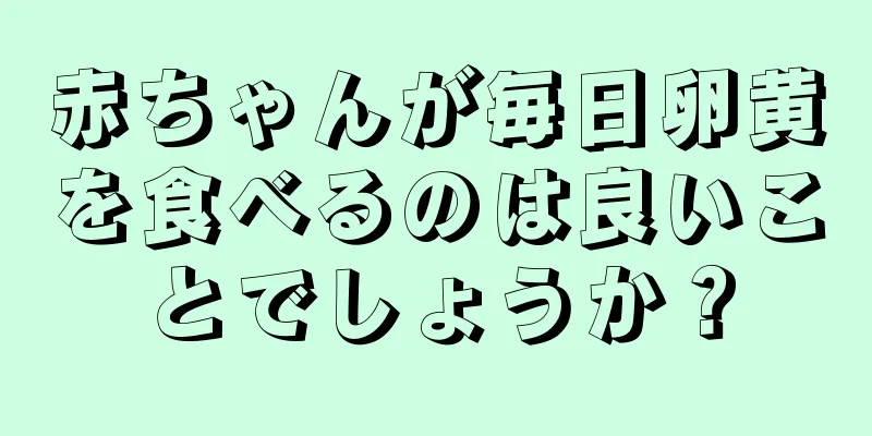 赤ちゃんが毎日卵黄を食べるのは良いことでしょうか？
