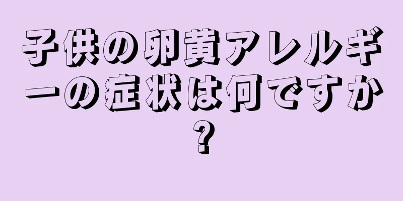 子供の卵黄アレルギーの症状は何ですか?