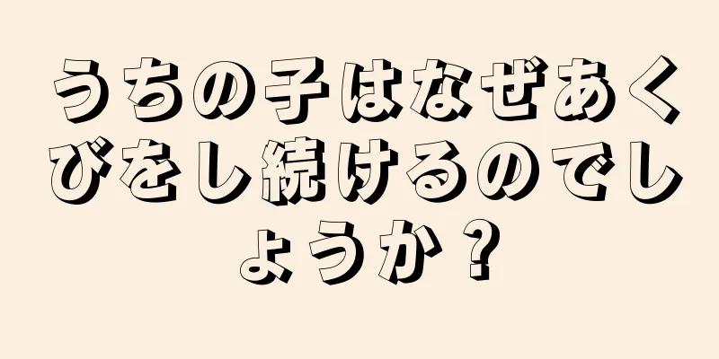 うちの子はなぜあくびをし続けるのでしょうか？