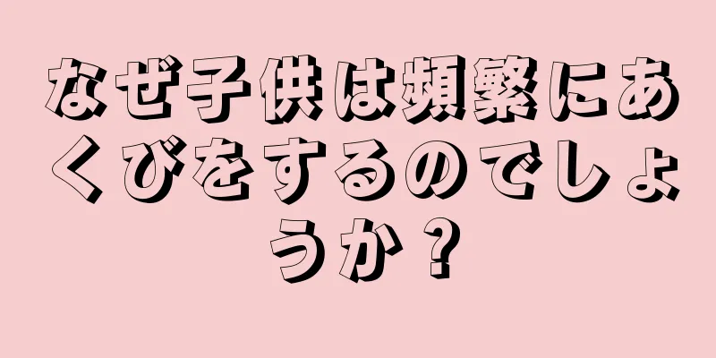 なぜ子供は頻繁にあくびをするのでしょうか？