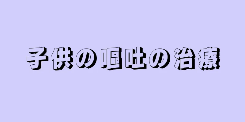 子供の嘔吐の治療