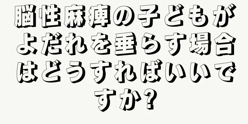 脳性麻痺の子どもがよだれを垂らす場合はどうすればいいですか?