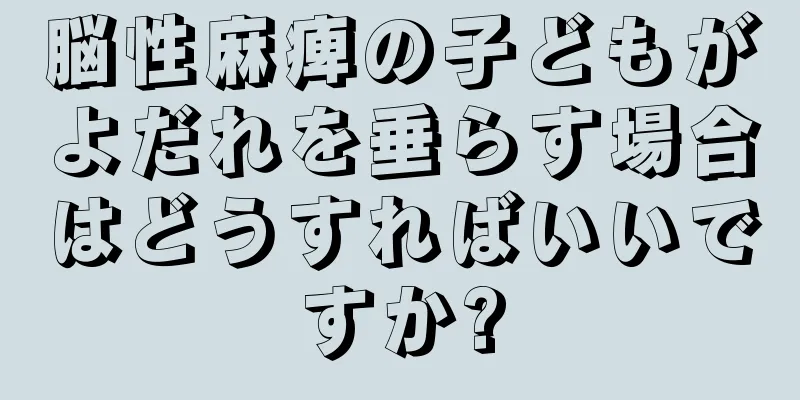 脳性麻痺の子どもがよだれを垂らす場合はどうすればいいですか?