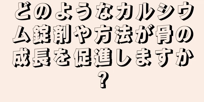 どのようなカルシウム錠剤や方法が骨の成長を促進しますか?