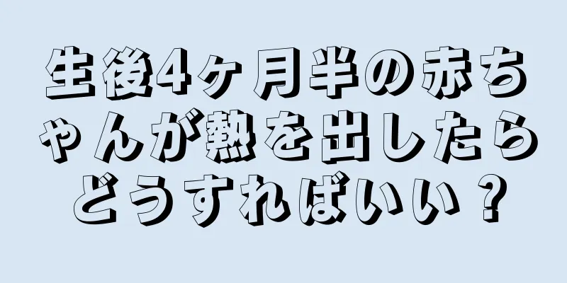 生後4ヶ月半の赤ちゃんが熱を出したらどうすればいい？