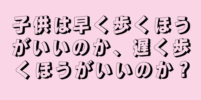 子供は早く歩くほうがいいのか、遅く歩くほうがいいのか？