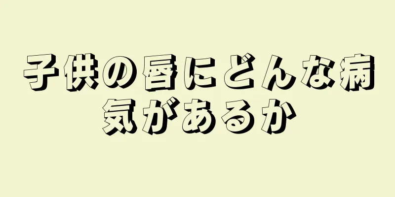 子供の唇にどんな病気があるか