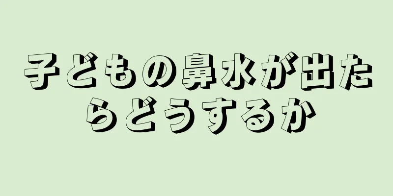 子どもの鼻水が出たらどうするか