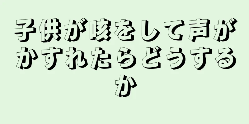 子供が咳をして声がかすれたらどうするか