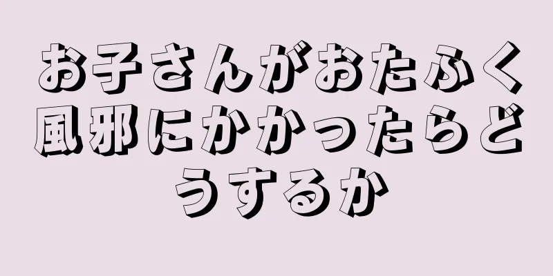 お子さんがおたふく風邪にかかったらどうするか