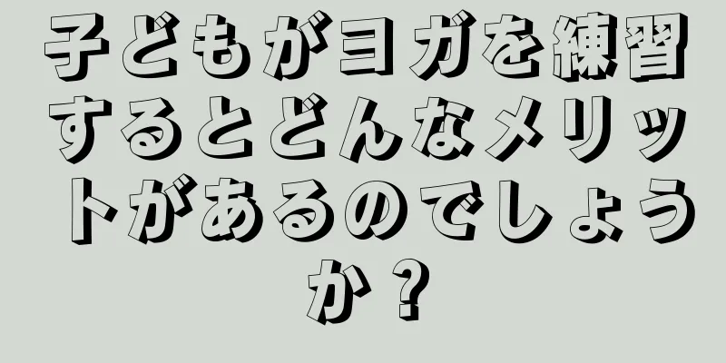 子どもがヨガを練習するとどんなメリットがあるのでしょうか？
