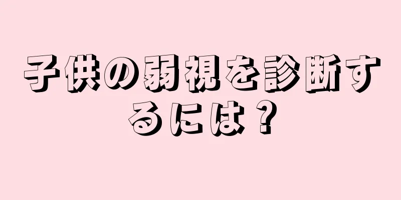 子供の弱視を診断するには？