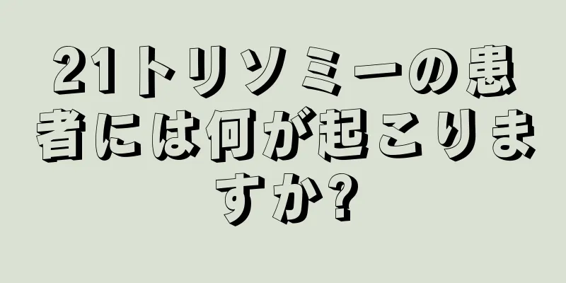 21トリソミーの患者には何が起こりますか?