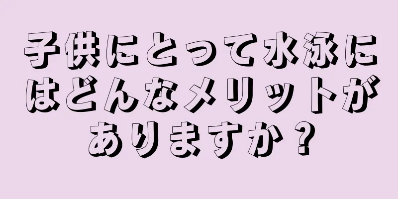 子供にとって水泳にはどんなメリットがありますか？