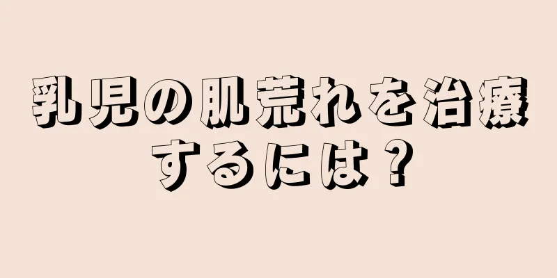 乳児の肌荒れを治療するには？