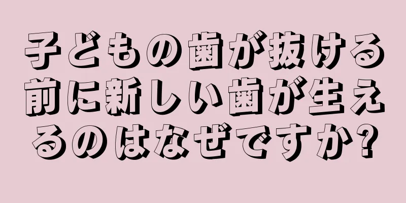 子どもの歯が抜ける前に新しい歯が生えるのはなぜですか?
