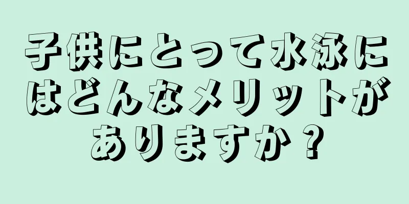 子供にとって水泳にはどんなメリットがありますか？