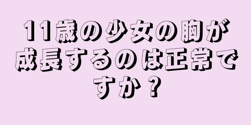 11歳の少女の胸が成長するのは正常ですか？