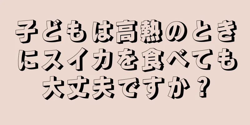 子どもは高熱のときにスイカを食べても大丈夫ですか？