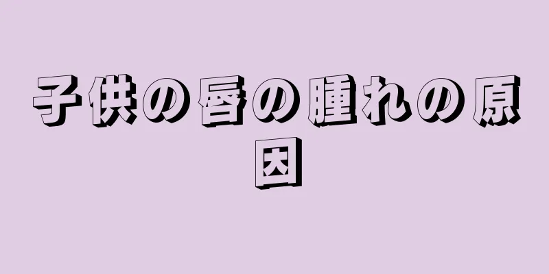 子供の唇の腫れの原因