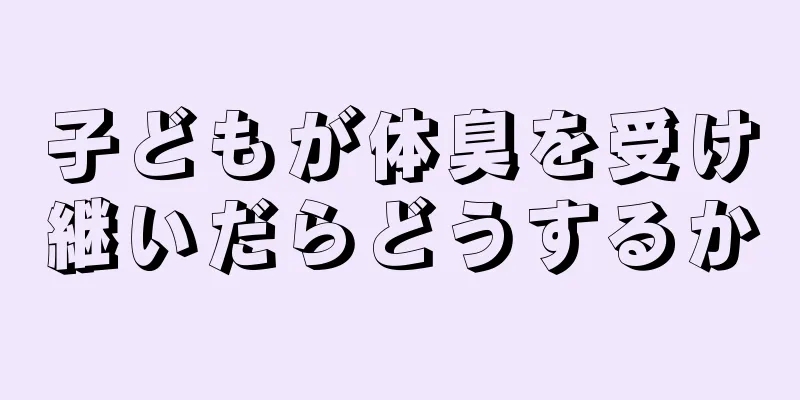 子どもが体臭を受け継いだらどうするか