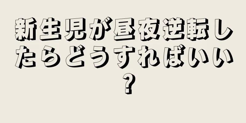 新生児が昼夜逆転したらどうすればいい？