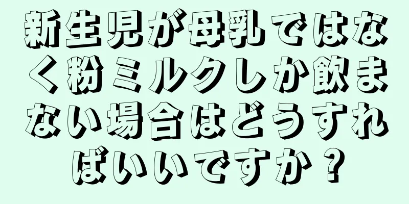 新生児が母乳ではなく粉ミルクしか飲まない場合はどうすればいいですか？