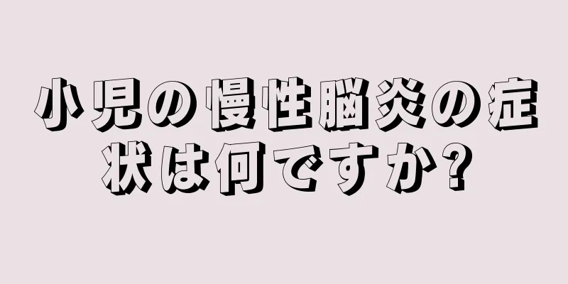 小児の慢性脳炎の症状は何ですか?