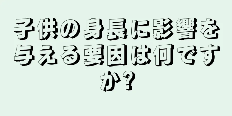子供の身長に影響を与える要因は何ですか?