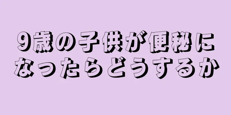 9歳の子供が便秘になったらどうするか