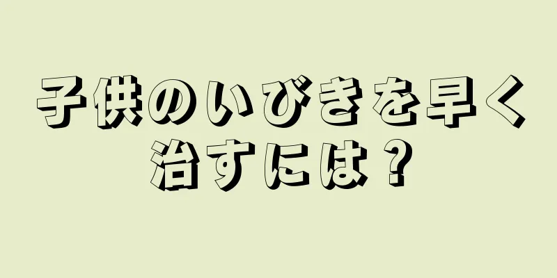 子供のいびきを早く治すには？