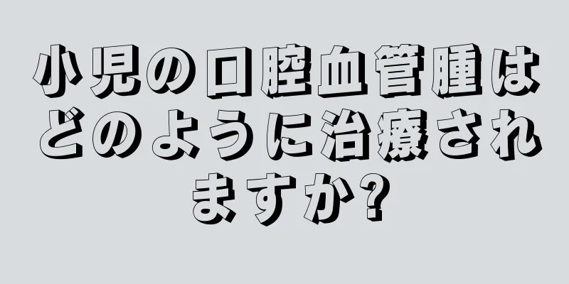 小児の口腔血管腫はどのように治療されますか?