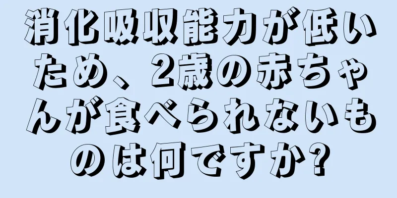 消化吸収能力が低いため、2歳の赤ちゃんが食べられないものは何ですか?