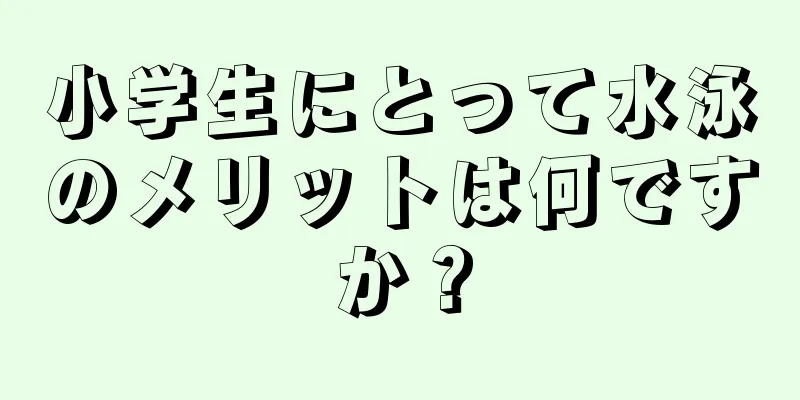小学生にとって水泳のメリットは何ですか？