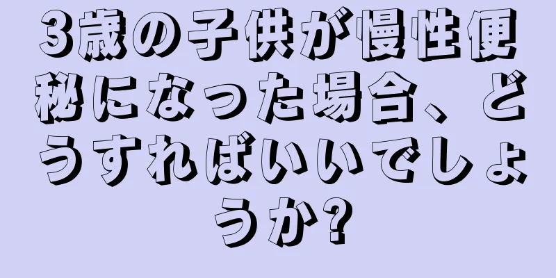 3歳の子供が慢性便秘になった場合、どうすればいいでしょうか?